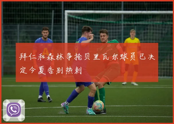 拜仁和森林争抢贝里瓦尔球员已决定今夏告别热刺