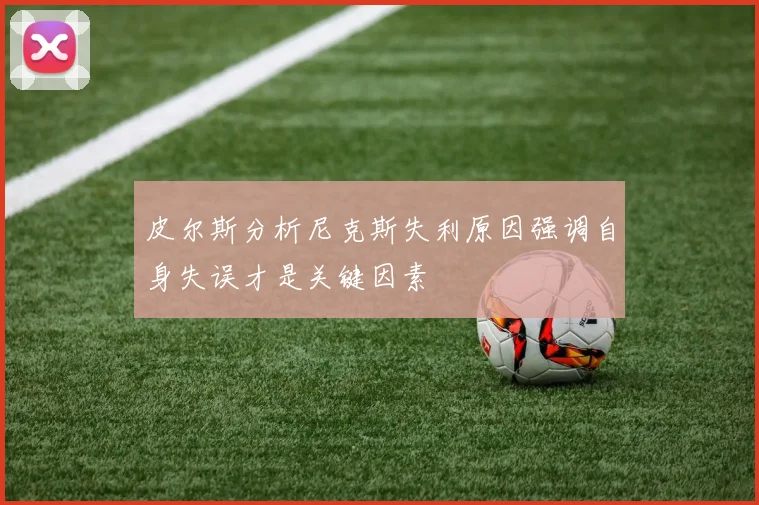皮尔斯分析尼克斯失利原因强调自身失误才是关键因素