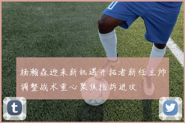 杨瀚森迎来新机遇开拓者新任主帅调整战术重心聚焦挡拆进攻