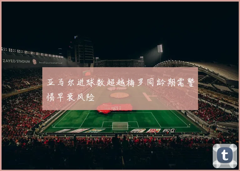 亚马尔进球数超越梅罗同龄期需警惕早衰风险