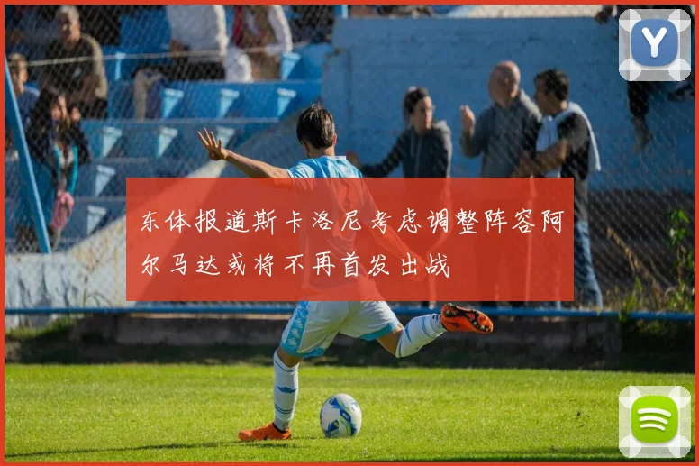 东体报道斯卡洛尼考虑调整阵容阿尔马达或将不再首发出战