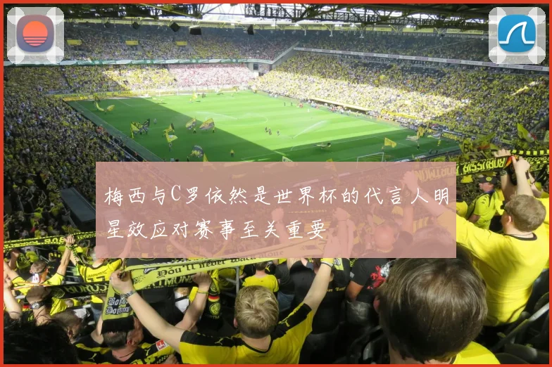 梅西与C罗依然是世界杯的代言人明星效应对赛事至关重要