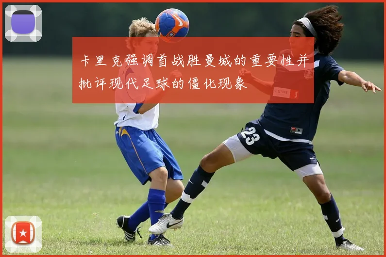 卡里克强调首战胜曼城的重要性并批评现代足球的僵化现象