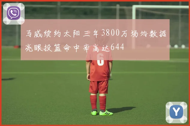 马威续约太阳三年3800万场均数据亮眼投篮命中率高达644